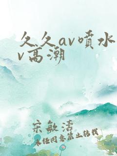 久久av喷水av高潮