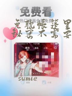 免耽帐篷里面的秘密不需要阅读币