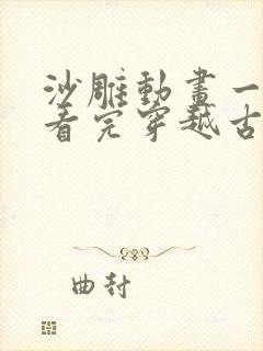 沙雕动画一口气看完穿越古代