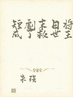 短剧末日将至我成了救世主完整版在线看完