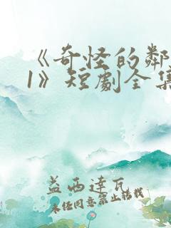 《奇怪的邻居01》短剧全集免费观看