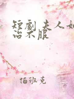 短剧 夫人她专治不服