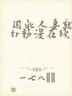 因此人妻就被ntr动漫在线看