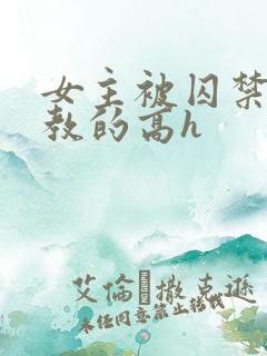 女主被囚禁后调教的高h