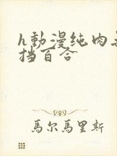 h动漫纯肉无遮挡百合