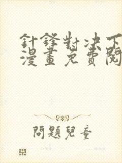 针锋对决下拉式漫画免费阅读