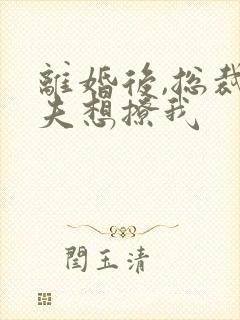 离婚后,总裁前夫想撩我