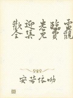 欢迎光临电视剧全集免费观看