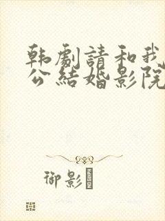 韩剧请和我的老公结婚影院