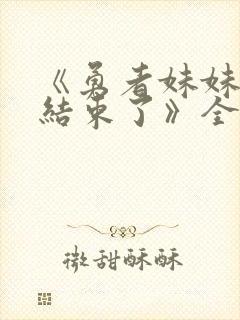 《勇者妹妹冒险结束了》全集免费观