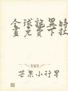 全球诡异时代漫画免费下拉式