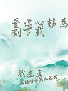 爱你心动为止短剧下载