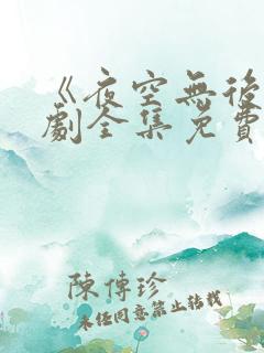 《夜空无后》短剧全集免费观看高清