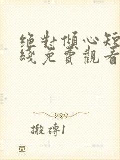 绝对倾心短剧在线免费观看全集高清