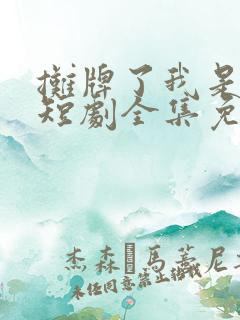 摊牌了我是龙妈短剧全集免费观看