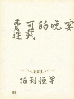 费可的晚宴在哪连载