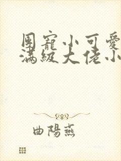 团宠小可爱成了满级大佬小说全文