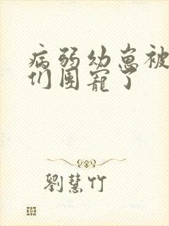 病弱幼崽被反派们团宠了