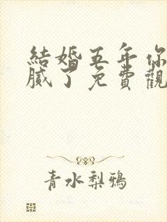 结婚五年你说爱腻了免费观看