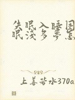 失眠入睡困难睡眠浅多梦怎么办