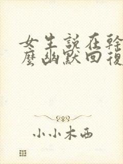 女生说在干嘛怎么幽默回复