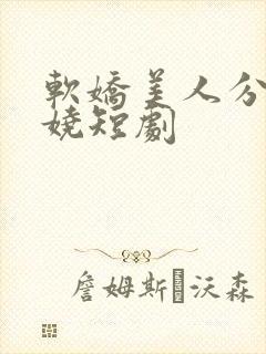 软娇美人分外妖娆短剧