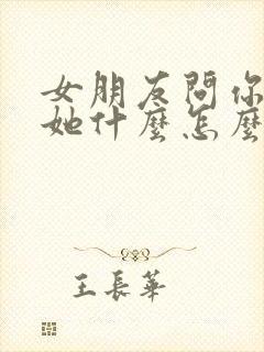 女朋友问你喜欢她什么怎么回答最好