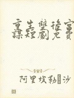 重生双后宫闱权谋短剧免费