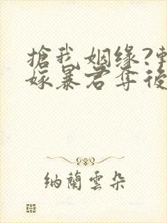 抢我姻缘?转身嫁暴君夺后位听书全文