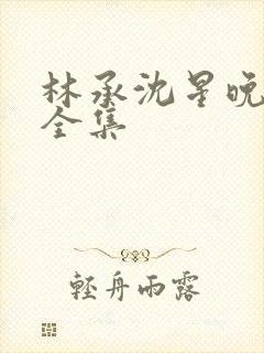 林承沈星晚短剧全集