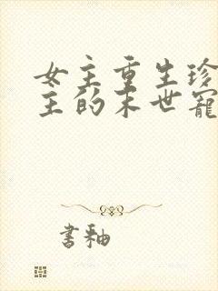 女主重生珍惜男主的末世宠文