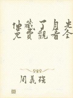 他藏了月光短剧免费观看全集完整版