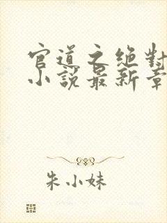 官道之绝对权力小说最新章节阅读