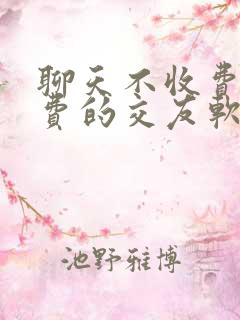 聊天不收费的免费的交友软件