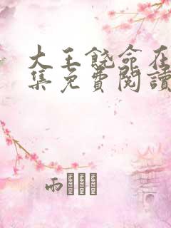 大王饶命在线全集免费阅读