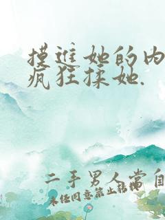 摸进她的内裤里疯狂揉她.