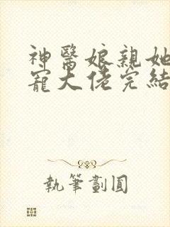 神医娘亲她是团宠大佬完结