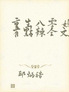 重生八零 媳妇有点辣全文免费阅读