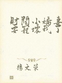 财阀小娇妻叔你要宠坏我了免费阅读全文小说