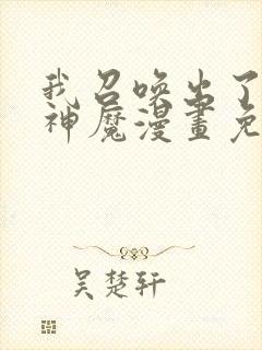 我召唤出了诸天神魔漫画免费下拉式