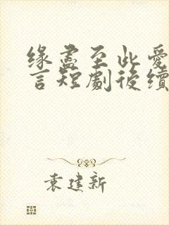 缘尽至此爱不再言短剧后续