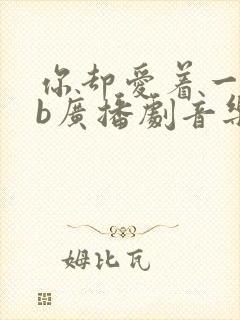 你却爱着一个sb广播剧音乐