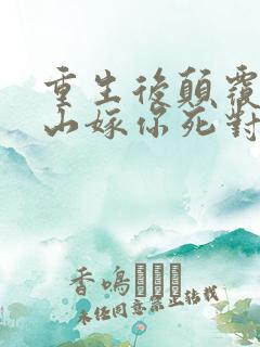 重生后颠覆你江山嫁你死对头