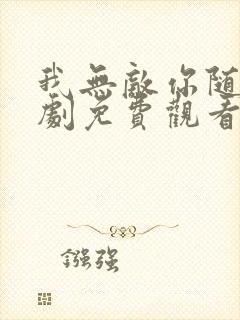 我无敌你随意短剧免费观看全集