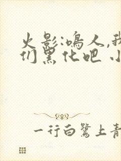 火影:鸣人,我们黑化吧 小说网