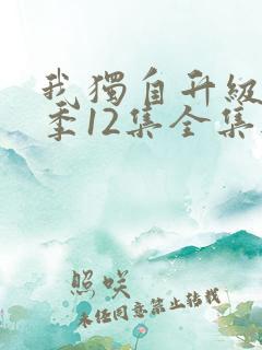 我独自升级第二季12集全集无删减版