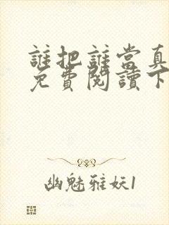 谁把谁当真漫画免费阅读下拉式无删减