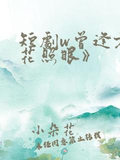 短剧w曾逢君时花照眼》