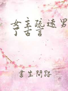 女主疏远男主慌了古言