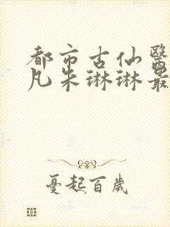 都市古仙医叶不凡朱琳琳最新章节